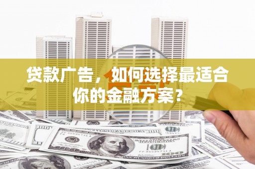 鼓楼贷款广告，如何选择最适合你的金融方案？