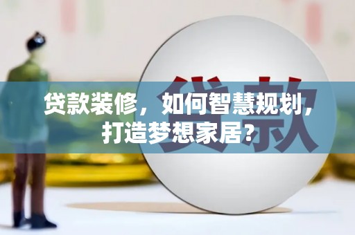 凤阳贷款装修，如何智慧规划，打造梦想家居？
