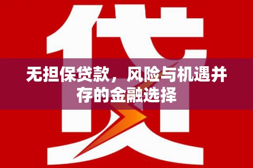 浉河无担保贷款，风险与机遇并存的金融选择