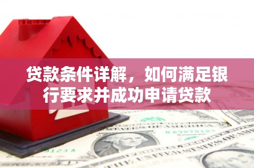 烟台贷款条件详解，如何满足银行要求并成功申请贷款