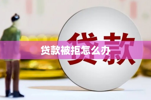 西丰贷款被拒怎么办