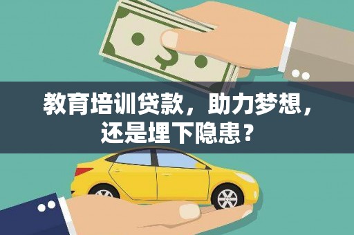 滑县教育培训贷款，助力梦想，还是埋下隐患？