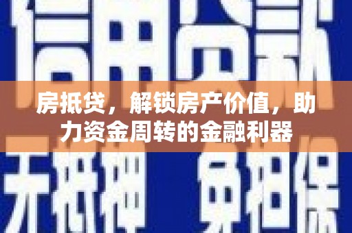 鹤庆房抵贷，解锁房产价值，助力资金周转的金融利器