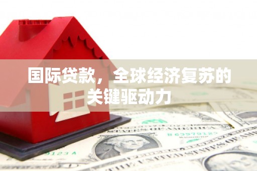滦平国际贷款，全球经济复苏的关键驱动力