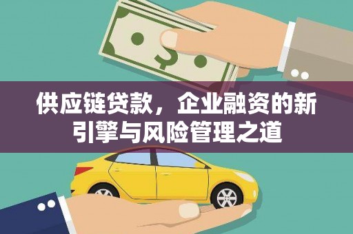 王益供应链贷款，企业融资的新引擎与风险管理之道
