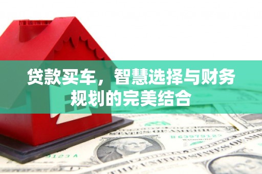 芙蓉贷款买车，智慧选择与财务规划的完美结合
