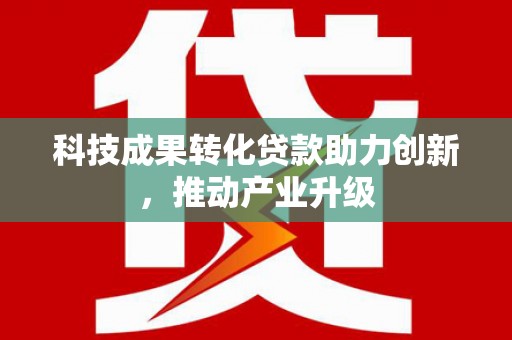长安科技成果转化贷款助力创新，推动产业升级