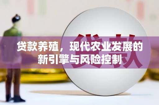 太保贷款养殖，现代农业发展的新引擎与风险控制