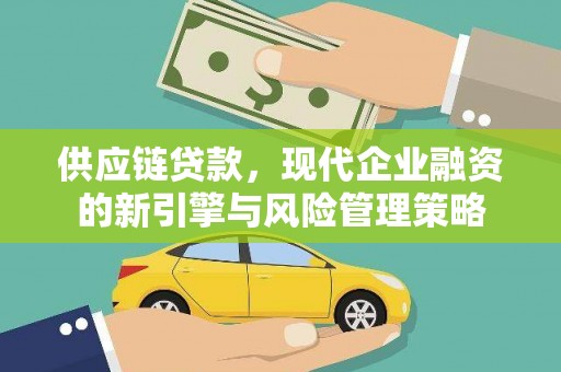 莫旗供应链贷款，现代企业融资的新引擎与风险管理策略