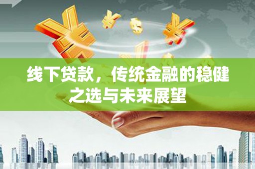 璧山线下贷款，传统金融的稳健之选与未来展望