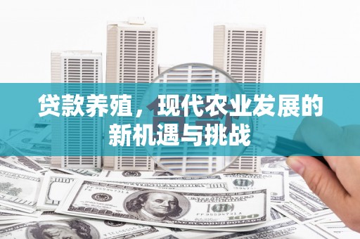 张湾贷款养殖，现代农业发展的新机遇与挑战