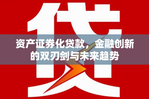 长岭资产证券化贷款，金融创新的双刃剑与未来趋势