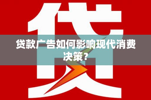 观音贷款广告如何影响现代消费决策？