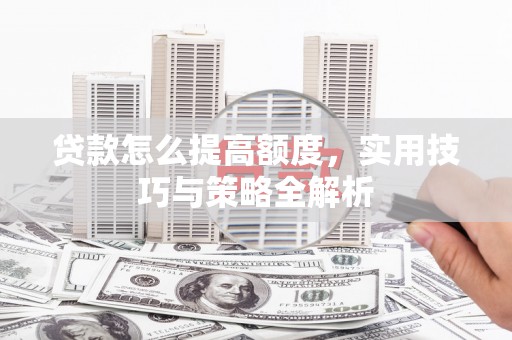 三水贷款怎么提高额度，实用技巧与策略全解析