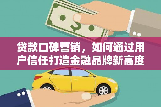 板桥贷款口碑营销，如何通过用户信任打造金融品牌新高度