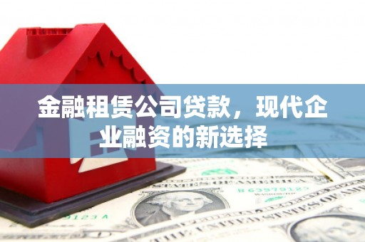 鄱阳金融租赁公司贷款，现代企业融资的新选择