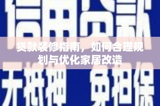 颍上贷款装修指南，如何合理规划与优化家居改造