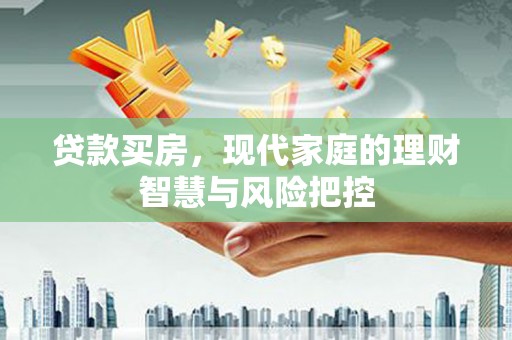 吉木萨尔贷款买房，现代家庭的理财智慧与风险把控