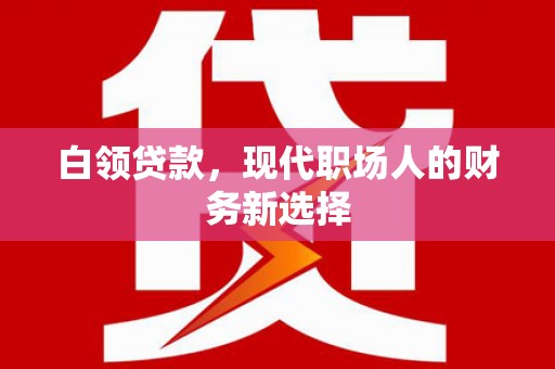班戈白领贷款，现代职场人的财务新选择