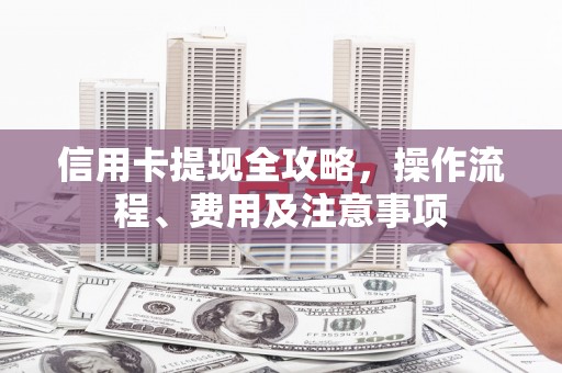 江山信用卡提现全攻略，操作流程、费用及注意事项
