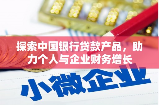皇姑探索中国银行贷款产品，助力个人与企业财务增长