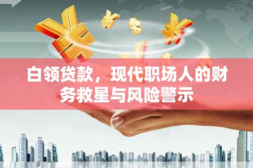 双桥白领贷款，现代职场人的财务救星与风险警示