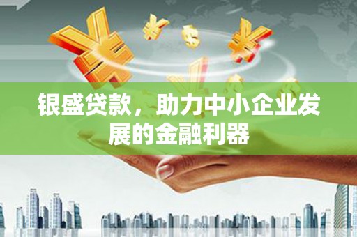 九原银盛贷款，助力中小企业发展的金融利器