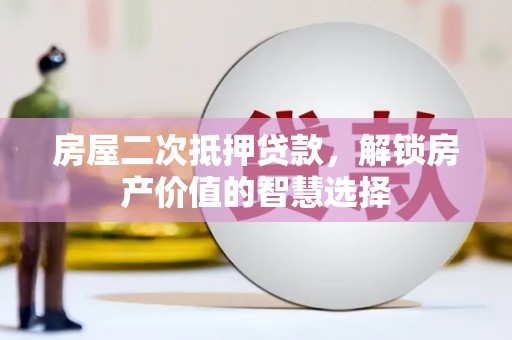 沙雅房屋二次抵押贷款，解锁房产价值的智慧选择