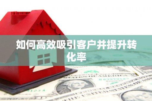 沈河如何高效吸引客户并提升转化率