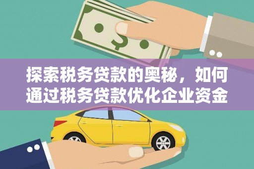 营口探索税务贷款的奥秘，如何通过税务贷款优化企业资金流