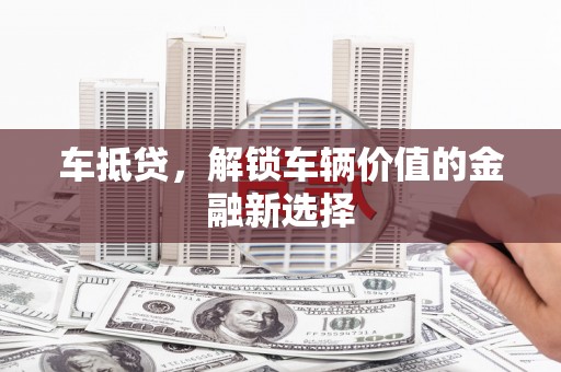 新北车抵贷，解锁车辆价值的金融新选择