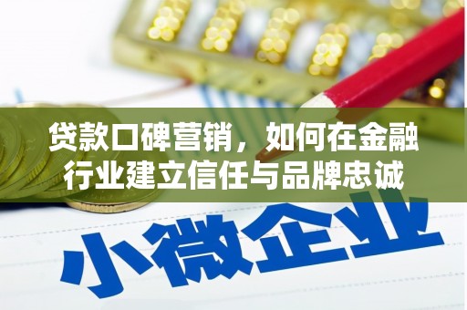 秀山贷款口碑营销，如何在金融行业建立信任与品牌忠诚