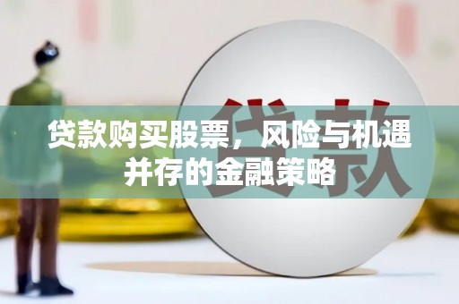 达拉特旗贷款购买股票，风险与机遇并存的金融策略