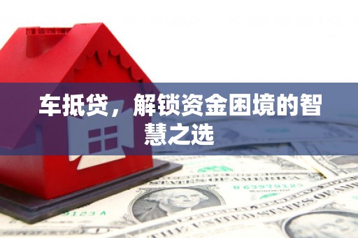 哈尔滨车抵贷，解锁资金困境的智慧之选