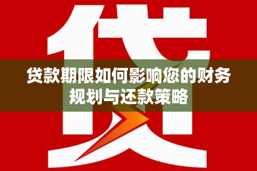 汉阳贷款期限如何影响您的财务规划与还款策略
