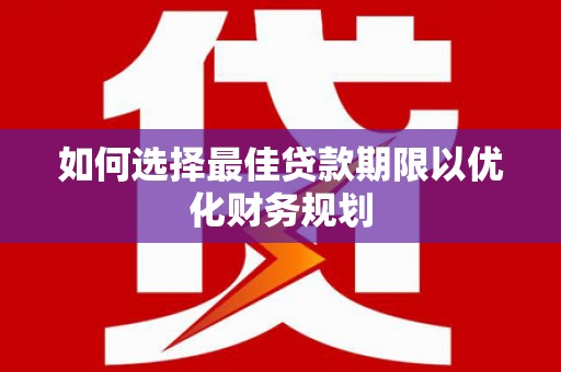 盖州如何选择最佳贷款期限以优化财务规划