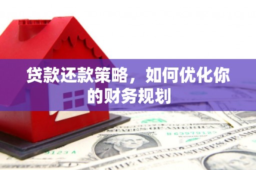 全南贷款还款策略，如何优化你的财务规划