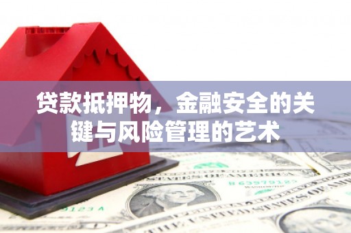 阳泉贷款抵押物，金融安全的关键与风险管理的艺术