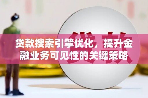 青冈贷款搜索引擎优化，提升金融业务可见性的关键策略