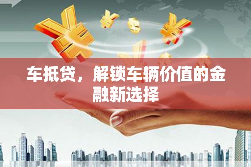 望奎车抵贷，解锁车辆价值的金融新选择