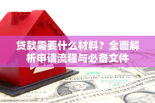 水富贷款需要什么材料？全面解析申请流程与必备文件