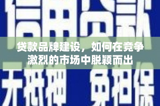 银海贷款品牌建设，如何在竞争激烈的市场中脱颖而出