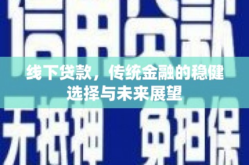 兰州线下贷款，传统金融的稳健选择与未来展望