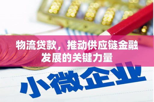 攀枝花物流贷款，推动供应链金融发展的关键力量