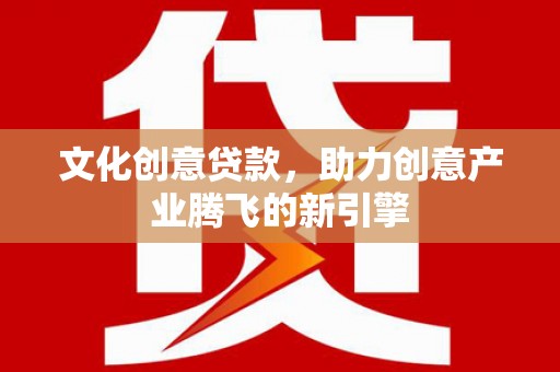 达日文化创意贷款，助力创意产业腾飞的新引擎