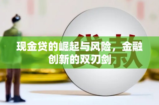 铜仁现金贷的崛起与风险，金融创新的双刃剑