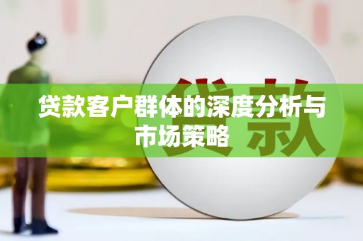 枝江贷款客户群体的深度分析与市场策略