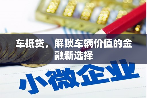 焦作车抵贷，解锁车辆价值的金融新选择