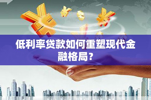 宁县低利率贷款如何重塑现代金融格局？