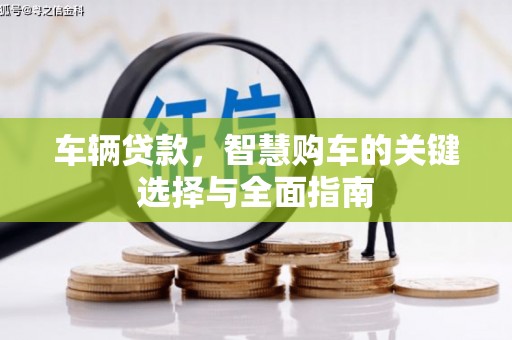 洛川车辆贷款，智慧购车的关键选择与全面指南